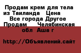 Продам крем для тела из Таиланда › Цена ­ 380 - Все города Другое » Продам   . Челябинская обл.,Аша г.